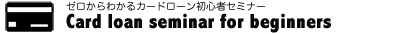 ゼロからわかるカードローン初心者セミナー